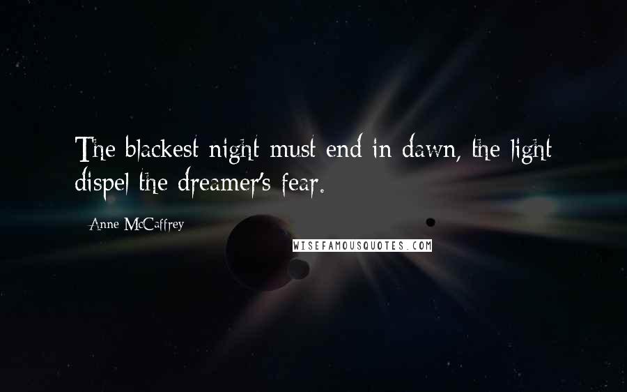 Anne McCaffrey Quotes: The blackest night must end in dawn, the light dispel the dreamer's fear.