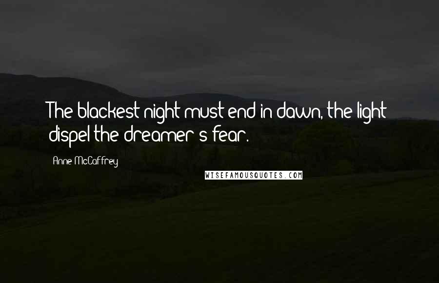 Anne McCaffrey Quotes: The blackest night must end in dawn, the light dispel the dreamer's fear.