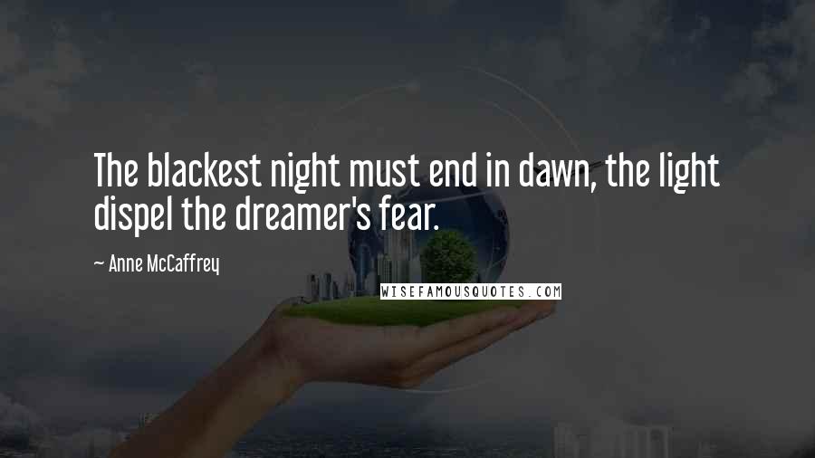 Anne McCaffrey Quotes: The blackest night must end in dawn, the light dispel the dreamer's fear.