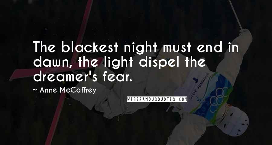 Anne McCaffrey Quotes: The blackest night must end in dawn, the light dispel the dreamer's fear.