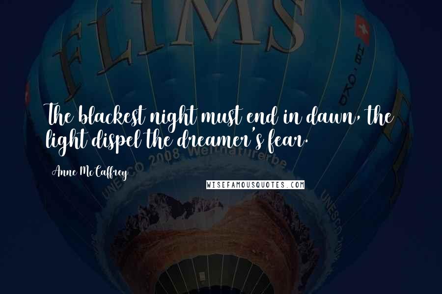 Anne McCaffrey Quotes: The blackest night must end in dawn, the light dispel the dreamer's fear.