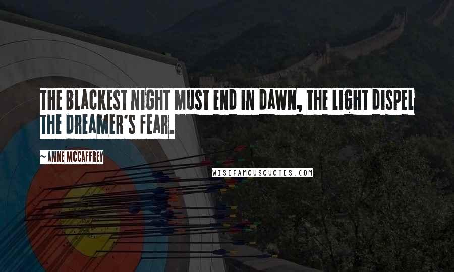 Anne McCaffrey Quotes: The blackest night must end in dawn, the light dispel the dreamer's fear.