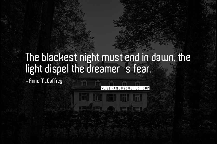 Anne McCaffrey Quotes: The blackest night must end in dawn, the light dispel the dreamer's fear.
