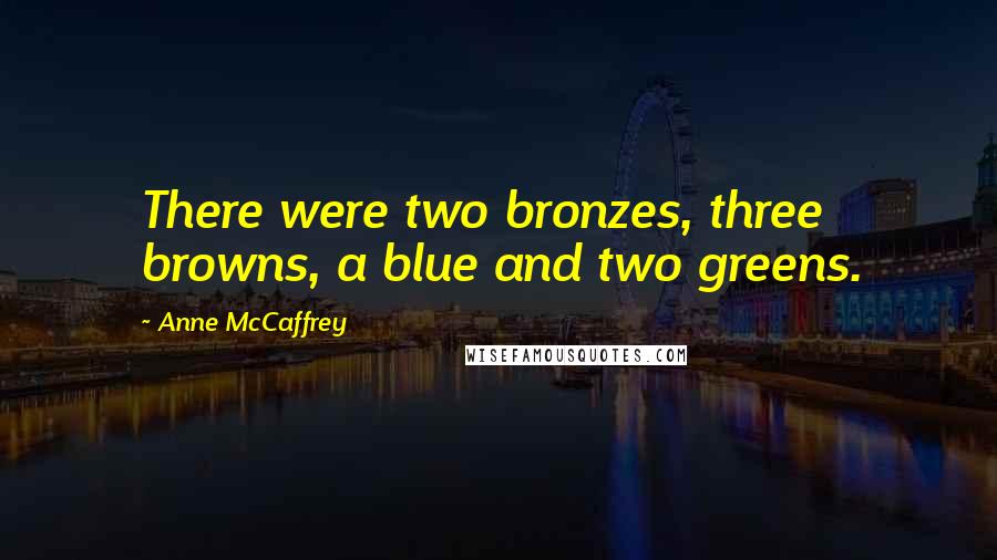 Anne McCaffrey Quotes: There were two bronzes, three browns, a blue and two greens.