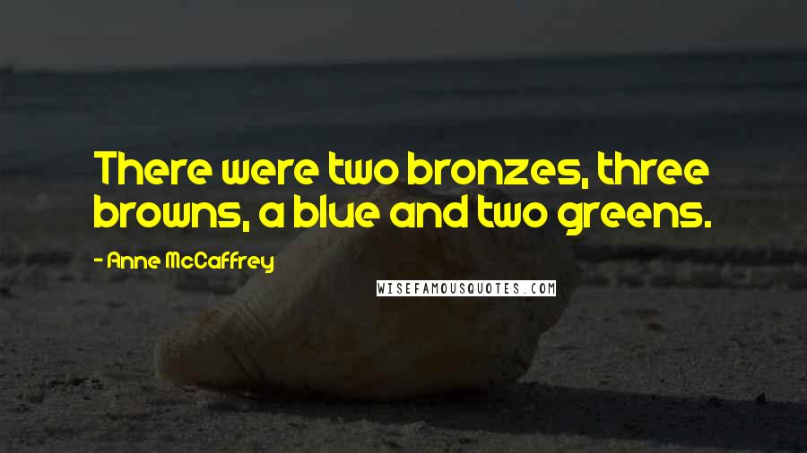 Anne McCaffrey Quotes: There were two bronzes, three browns, a blue and two greens.