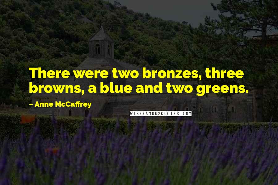 Anne McCaffrey Quotes: There were two bronzes, three browns, a blue and two greens.