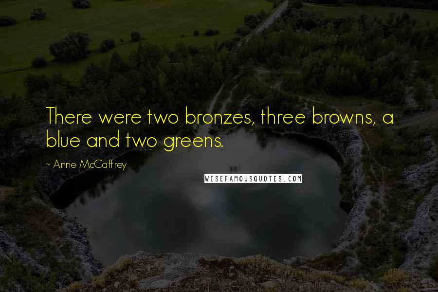 Anne McCaffrey Quotes: There were two bronzes, three browns, a blue and two greens.