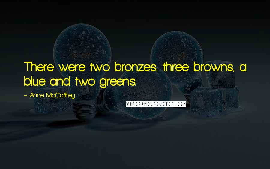 Anne McCaffrey Quotes: There were two bronzes, three browns, a blue and two greens.