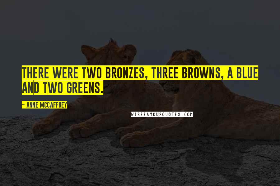 Anne McCaffrey Quotes: There were two bronzes, three browns, a blue and two greens.