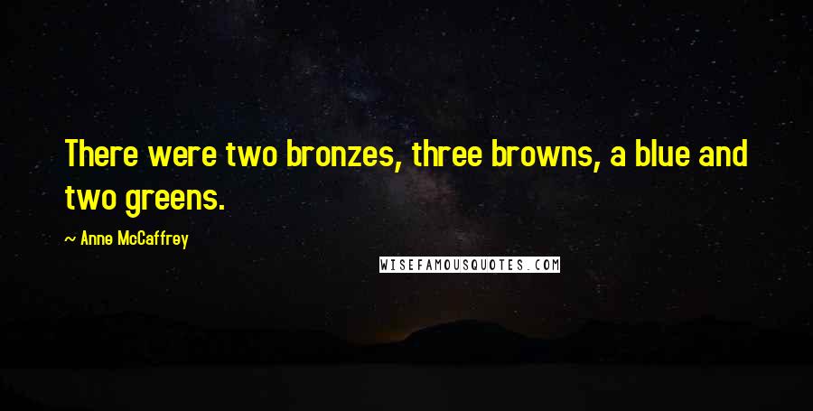 Anne McCaffrey Quotes: There were two bronzes, three browns, a blue and two greens.