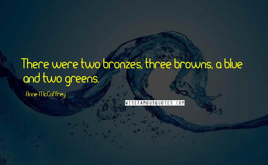 Anne McCaffrey Quotes: There were two bronzes, three browns, a blue and two greens.