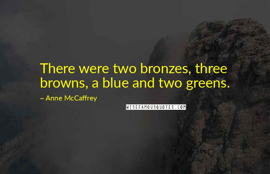 Anne McCaffrey Quotes: There were two bronzes, three browns, a blue and two greens.
