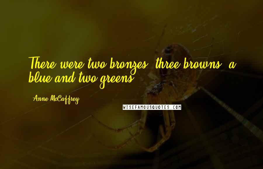 Anne McCaffrey Quotes: There were two bronzes, three browns, a blue and two greens.