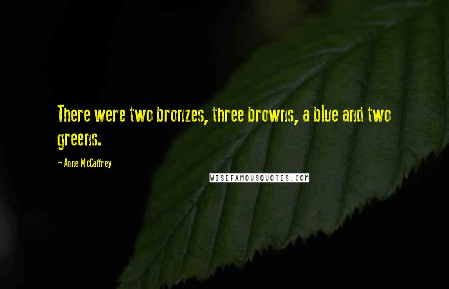 Anne McCaffrey Quotes: There were two bronzes, three browns, a blue and two greens.