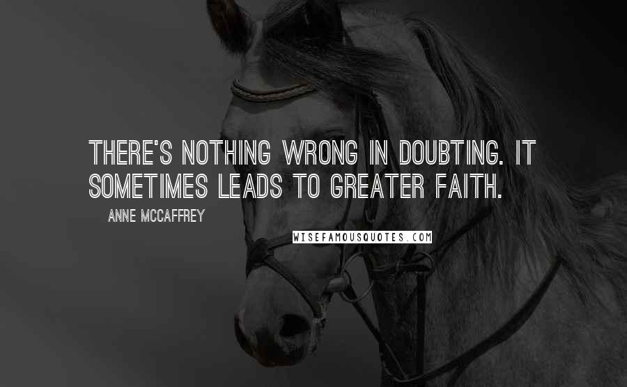 Anne McCaffrey Quotes: There's nothing wrong in doubting. It sometimes leads to greater faith.