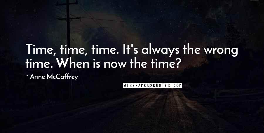 Anne McCaffrey Quotes: Time, time, time. It's always the wrong time. When is now the time?