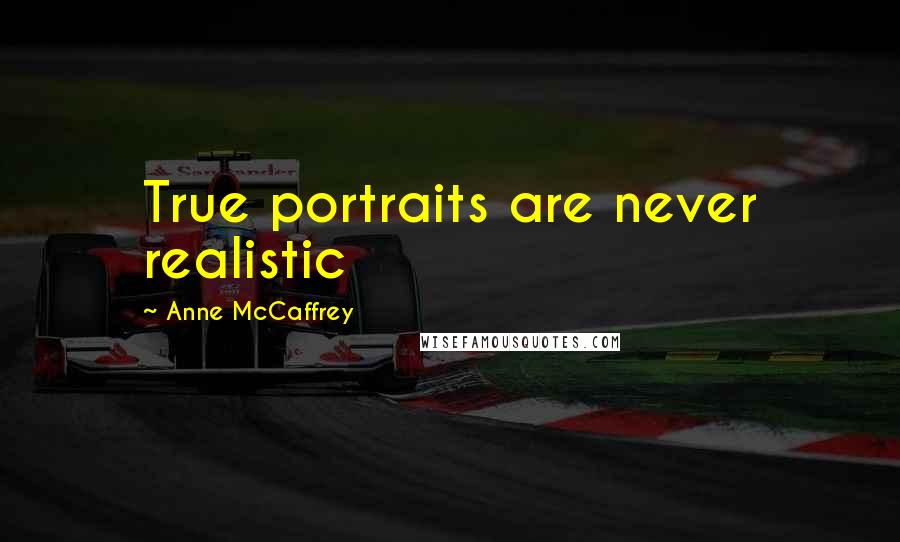 Anne McCaffrey Quotes: True portraits are never realistic