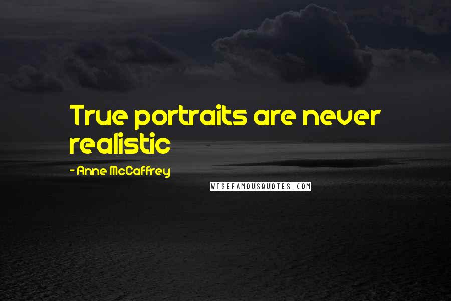 Anne McCaffrey Quotes: True portraits are never realistic