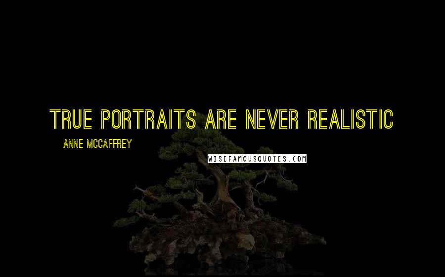 Anne McCaffrey Quotes: True portraits are never realistic