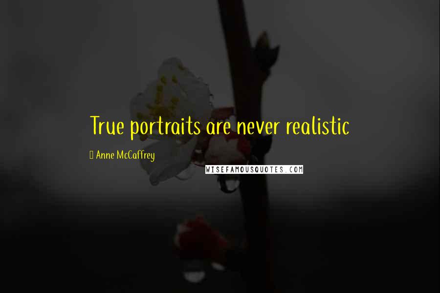 Anne McCaffrey Quotes: True portraits are never realistic