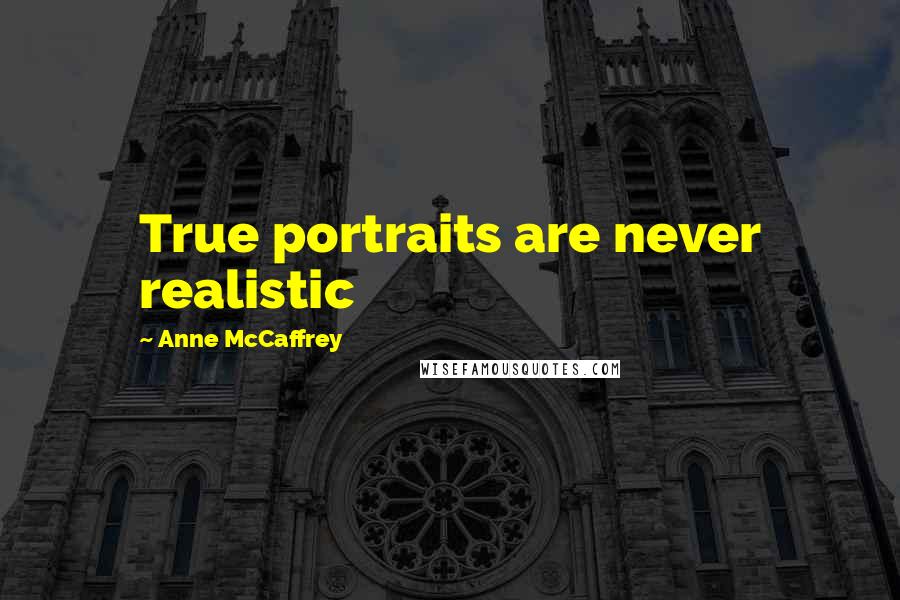 Anne McCaffrey Quotes: True portraits are never realistic