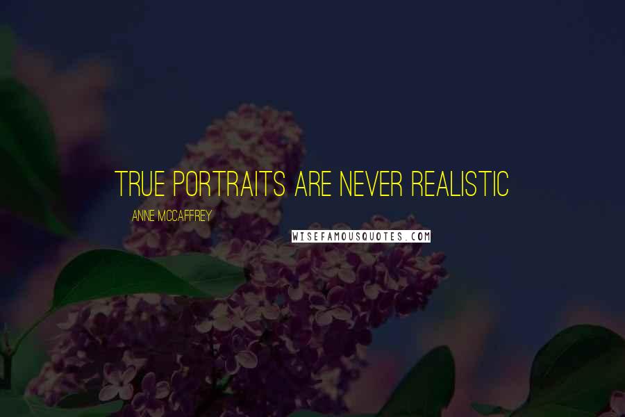 Anne McCaffrey Quotes: True portraits are never realistic