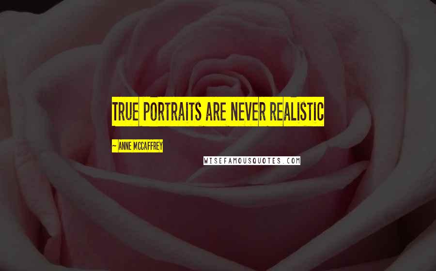 Anne McCaffrey Quotes: True portraits are never realistic