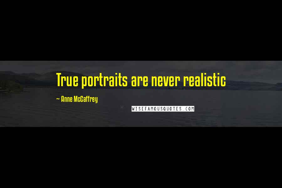 Anne McCaffrey Quotes: True portraits are never realistic