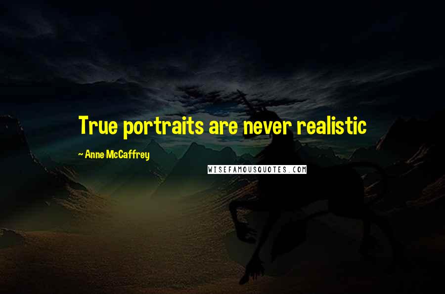 Anne McCaffrey Quotes: True portraits are never realistic