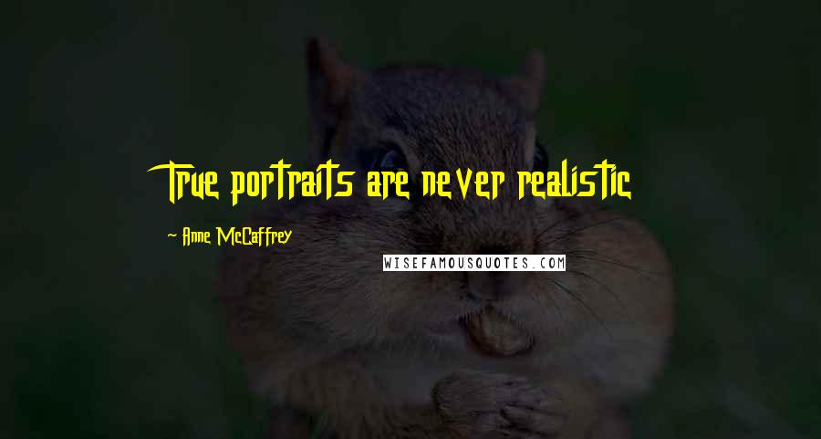 Anne McCaffrey Quotes: True portraits are never realistic