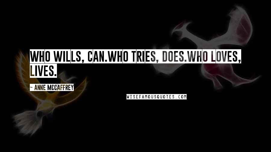 Anne McCaffrey Quotes: Who wills, Can.Who tries, Does.Who loves, Lives.