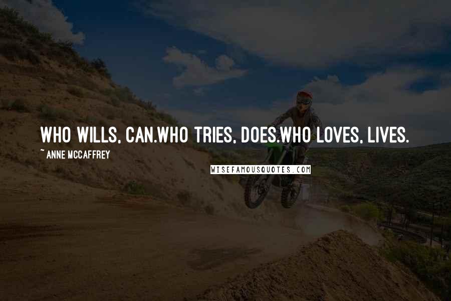 Anne McCaffrey Quotes: Who wills, Can.Who tries, Does.Who loves, Lives.