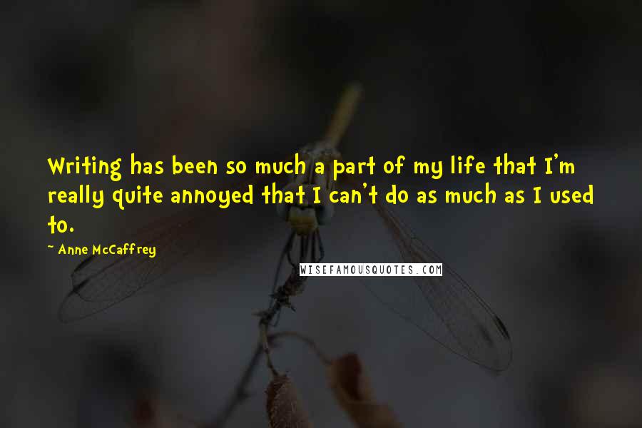 Anne McCaffrey Quotes: Writing has been so much a part of my life that I'm really quite annoyed that I can't do as much as I used to.