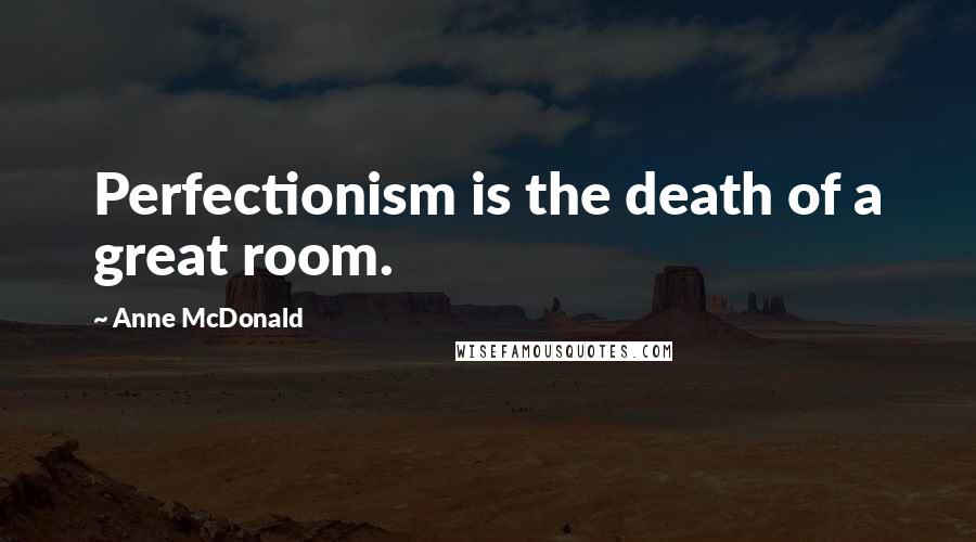 Anne McDonald Quotes: Perfectionism is the death of a great room.