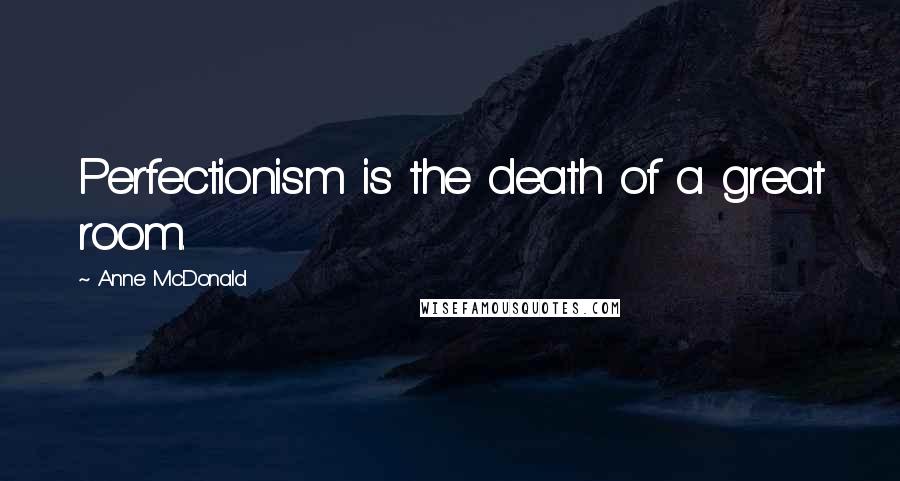 Anne McDonald Quotes: Perfectionism is the death of a great room.