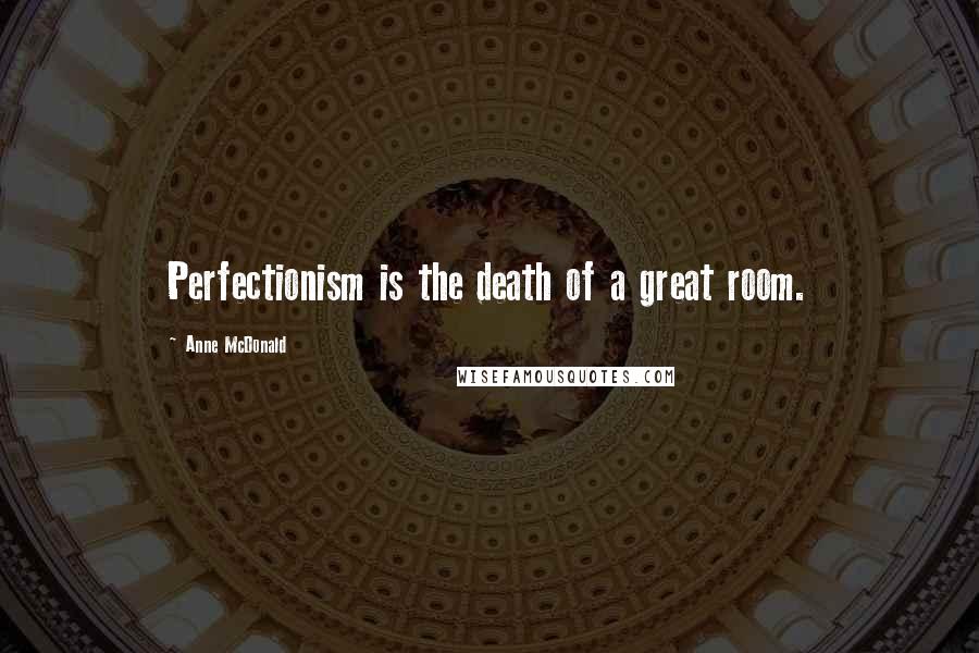 Anne McDonald Quotes: Perfectionism is the death of a great room.