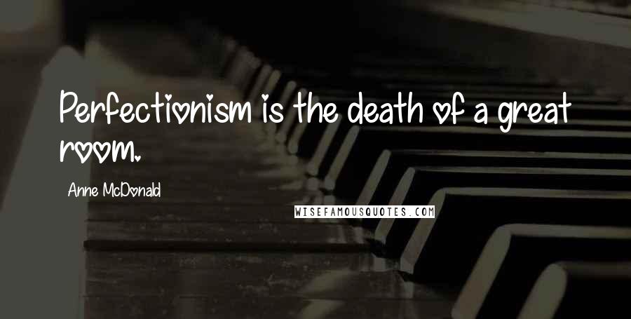 Anne McDonald Quotes: Perfectionism is the death of a great room.