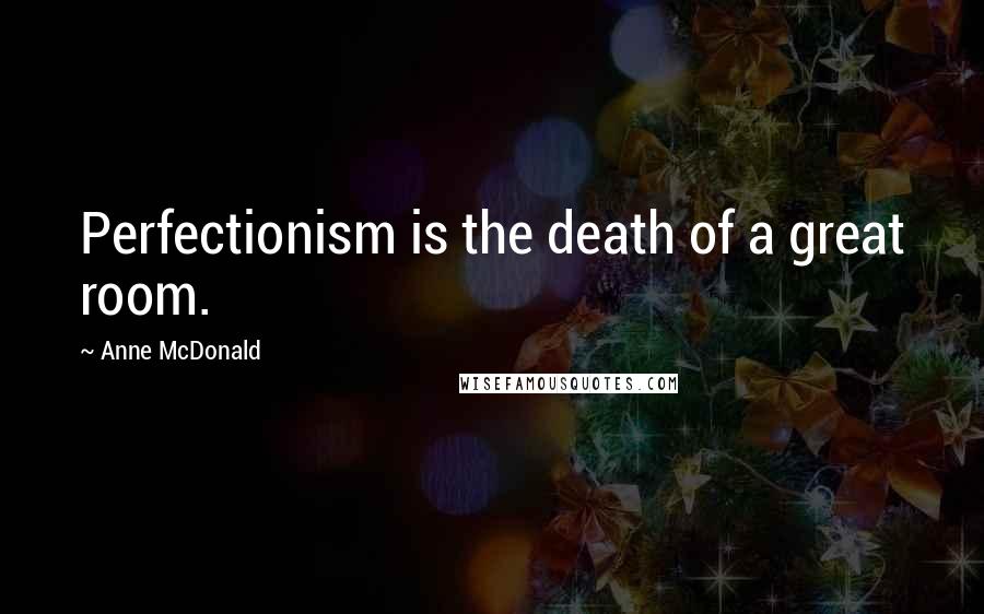 Anne McDonald Quotes: Perfectionism is the death of a great room.