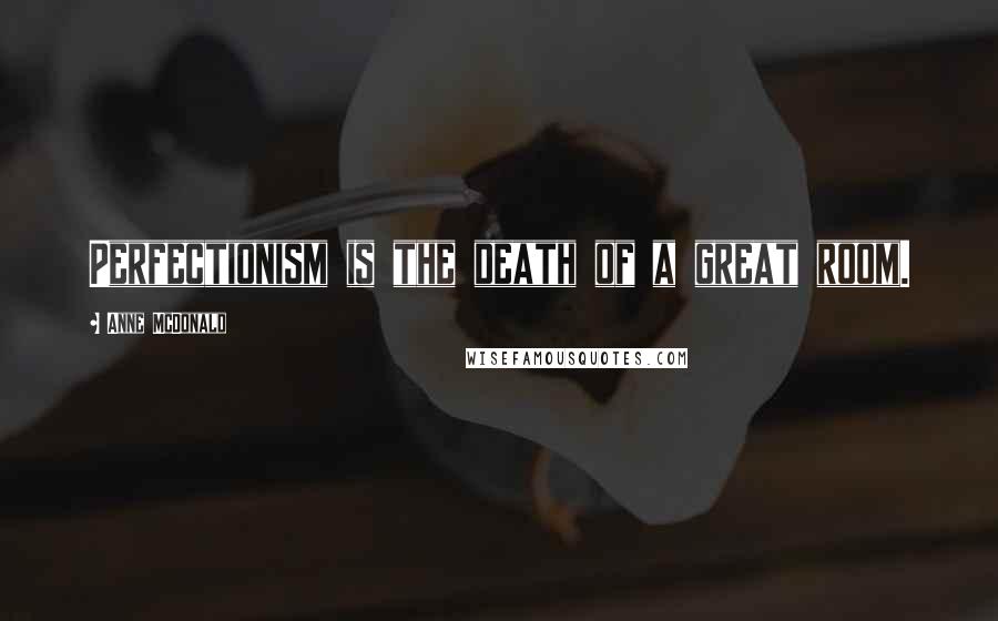 Anne McDonald Quotes: Perfectionism is the death of a great room.