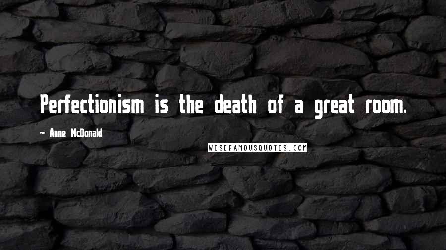 Anne McDonald Quotes: Perfectionism is the death of a great room.