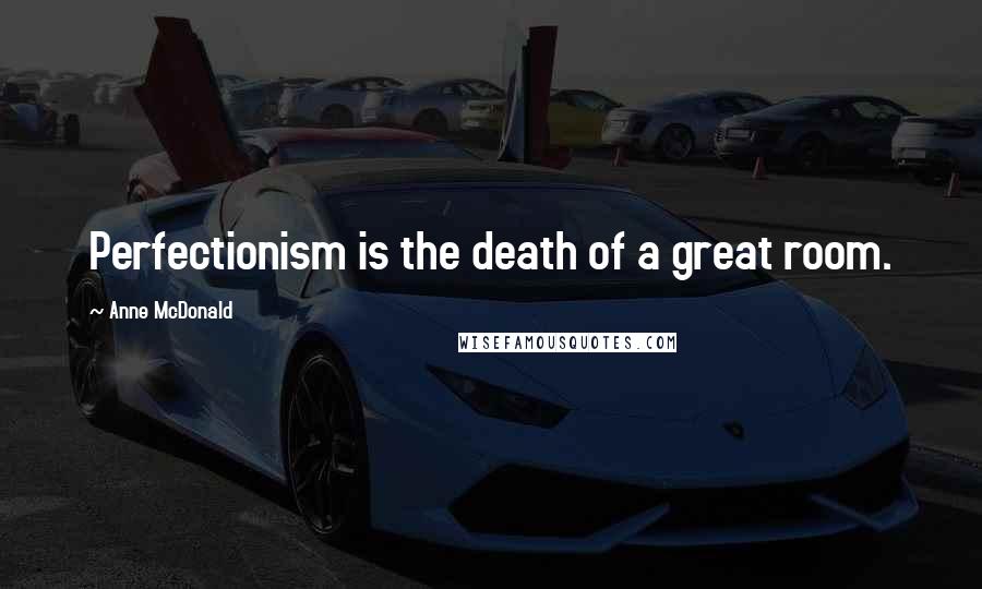 Anne McDonald Quotes: Perfectionism is the death of a great room.