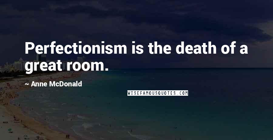 Anne McDonald Quotes: Perfectionism is the death of a great room.