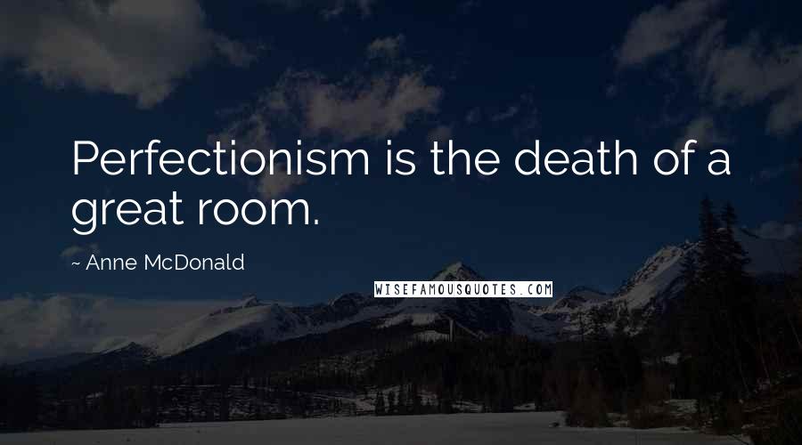 Anne McDonald Quotes: Perfectionism is the death of a great room.