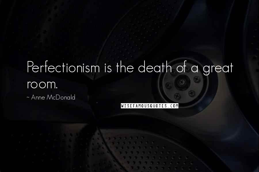 Anne McDonald Quotes: Perfectionism is the death of a great room.