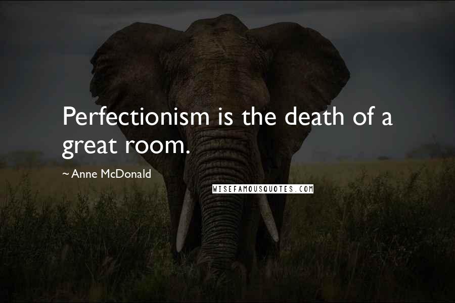Anne McDonald Quotes: Perfectionism is the death of a great room.
