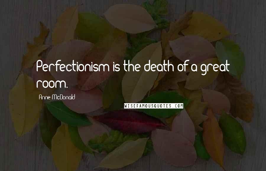 Anne McDonald Quotes: Perfectionism is the death of a great room.