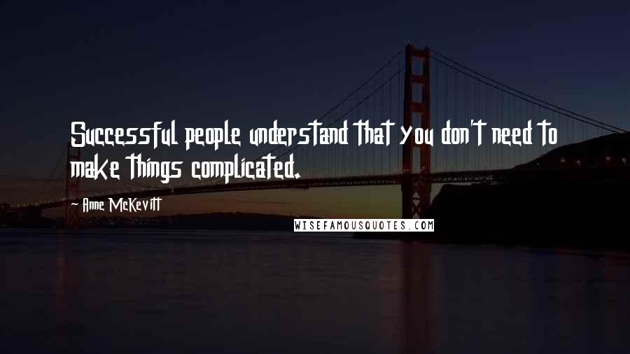 Anne McKevitt Quotes: Successful people understand that you don't need to make things complicated.