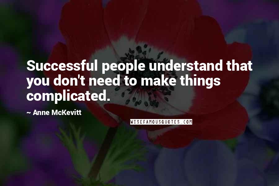 Anne McKevitt Quotes: Successful people understand that you don't need to make things complicated.