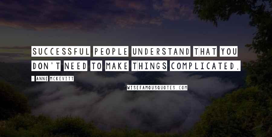 Anne McKevitt Quotes: Successful people understand that you don't need to make things complicated.