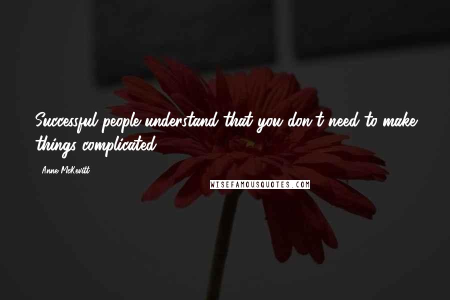 Anne McKevitt Quotes: Successful people understand that you don't need to make things complicated.